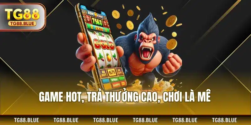 Game hot, trả thưởng cao, chơi là mê