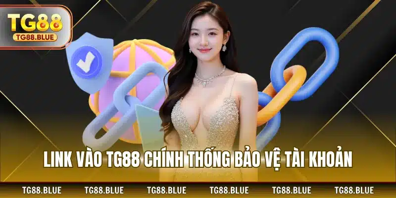 Link vào TG88 chính thống bảo vệ tài khoản